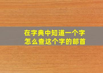 在字典中知道一个字 怎么查这个字的部首